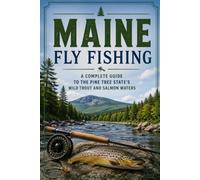 Maine Fly Fishing: A Complete Guide to the Pine Tree State's Wild Trout and Salmon Waters
