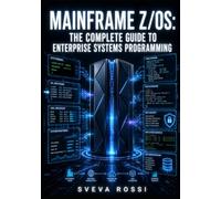 MAINFRAME Z/OS: THE COMPLETE GUIDE TO ENTERPRISE SYSTEMS PROGRAMMING: J OBOL, REXX, RACF Security, USS, and Db2 Database Administration for IBM Z Mainframes