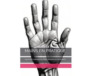 MAINS EN PRATIQUE: Apprendre à dessiner les mains humaines en noir et blanc