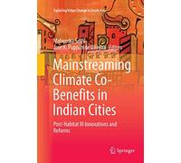 Mainstreaming Climate Co-Benefits in Indian Cities: Post-Habitat III Innovations and Reforms (Exploring Urban Change in South Asia)