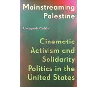 Mainstreaming Palestine : Cinematic Activism and Solidarity Politics in the United States