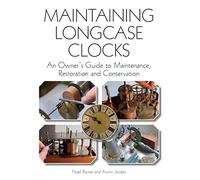 Maintaining Longcase Clocks: An Owner's Guide to Maintenance, Restoration and Conservation
