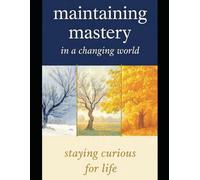 MAINTAINING MASTERY IN A CHANGING WORLD: Staying Curious for Life (Fearless Mind Education)