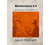 Maintenance 4.0: Digitizing Reliability with IoT, CMMS, and AI (The Smart Maintenance 4.0 Library)