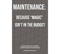Maintenance: Because “Magic” Isn’t in the Budget: Funny Lined Notebook for Facilities and Building Operations Professionals (Facilities Survival Series)