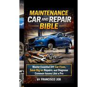 MAINTENANCE CAR AND REPAIR BIBLE: Master Essential DIY Car Fixes, Save Big on Repairs, and Diagnose Common Issues Like a Pro