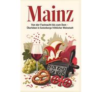 Mainz: Von der Fastnacht bis zum Dom - Überleben in Gutenbergs fröhlicher Weinstadt. Das perfekte Geschenk für Einheimische & Zugezogene