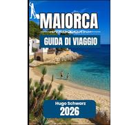 MAIORCA GUIDA DI VIAGGIO 2026: Un manuale pratico per esplorare città, coste e la vita quotidiana di Maiorca