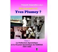 Mais qui donc est Yves Plumey ?: Tome 2. La Préfecture apostolique et le Vicariat apostolique de Garoua. 1947-1955