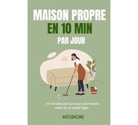 MAISON PROPRE EN 10 MIN PAR JOUR: La méthode douce et réaliste pour entretenir sa maison sans stress, sans pression et avec légèreté