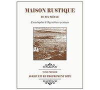 MAISON RUSTIQUE DU XIXe SIÈCLE - TOME 1 - Agriculture Proprement Dite: Encyclopédie d'Agriculture Pratique