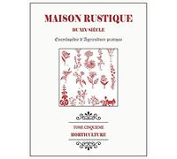 MAISON RUSTIQUE DU XIXe SIÈCLE - TOME 5 - Horticulture: Encyclopédie d'Agriculture Pratique