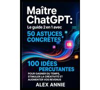Maître ChatGPT: Le guide 2 en 1 avec 50 astuces concrètes et 100 idées percutantes pour gagner du temps, stimuler la créativité et augmenter vos revenus