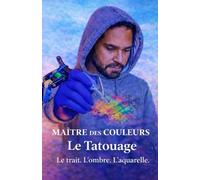 Maître des Couleurs: Le Tatouage - Le trait. L’ombre. L’aquarelle