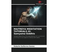 MAITREYA MEDITATION TUTORIALS III: Samyama-Siddhis: Uninterrupted flow of focused attention for a minimum of 1/2 hour on an object to interact with reality