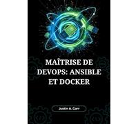 Maîtrise de DevOps : Ansible et Docker: Le Guide Ultime pour Construire, Livrer et Exécuter des Applications Scalables avec l'Automatisation et la Conteneurisation