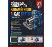 Maîtrise de la conception paramétrique enCAD gratuit(Édition v1.1): Un classeur basé sur un projet pour naviguer dans Part Design, Sketcher etTechDrawDes établis pour créer des modèles 3D impeccables