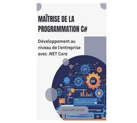 Maîtrise de la programmation C#: Développement au niveau de l'entreprise avec .NET Core