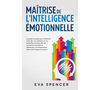 Maîtrise de l'intelligence émotionnelle: Le guide complet pour améliorer votre QE, vos relations et vos aptitudes sociales afin de surmonter ... et de la manipulation émotionnelle)