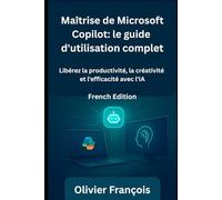 Maîtrise de Microsoft Copilot: le guide d'utilisation complet: Libérez la productivité, la créativité et l'efficacité avec l'IA (Software and Application)