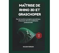 Maîtrise de Rhino 3D et Grasshopper: Flux de travail de conception paramétrique, d'impression 3D et de modélisation professionnelle (Série de conception CAO et 3D pour débutants)