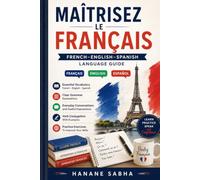 Maîtrise le français: french-english-spanish language guide: grammar, vocabulary, conjugation, everyday conversations and practice exercises