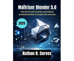 Maîtriser Blender 5.0: Flux de travail avancés, techniques professionnelles et projets 3D concrets