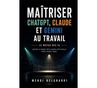 MAITRISER CHATGPT, CLAUDE ET GEMINI AU TRAVAIL: Le Match des IA - Choisir la bonne Intelligence Artificielle pour chaque tâche