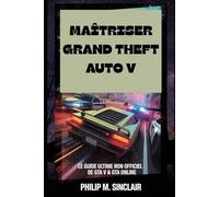 Maîtriser Grand Theft Auto V: Le guide ultime non officiel de GTA V & GTA Online