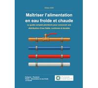 Maîtriser l’alimentation en eau froide et chaude: Le guide complet plomberie pour concevoir une distribution d’eau fiable, conforme et durable (Plomberie domestique - Le guide ultime)