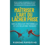 Maîtriser l’Art du Lâcher Prise Sur la Douleur Émotionnelle et les Relations Toxiques: Amour de Soi, Acceptation de Soi et Quête de la Paix Intérieure pour Adolescents et Jeunes Adultes