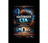 MAÎTRISER L’IA : Devenez expert dans votre domaine: Le guide complet pour maîtriser l’intelligence artificielle, augmenter votre productivité, transformer votre carrière (LIVRE IA EN FRANCAIS)