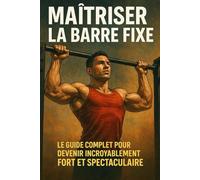 Maîtriser la barre fixe: Le guide complet pour devenir incroyablement fort et spectaculaire