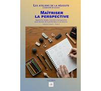 Maîtriser la perspective: Approche simple, concrète et progressive pour donner de la profondeur à vos dessins. (Les ateliers de la réussite)
