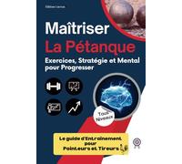 Maîtriser La Pétanque: Exercices, Stratégie et Mental pour Progresser: Le guide d'entraînement pour pointeurs et tireurs