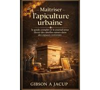 Maîtriser l'apiculture urbaine: le guide complet et le journal pour élever des abeilles saines dans des espaces réduits