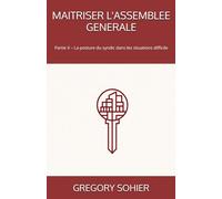MAITRISER L'ASSEMBLEE GENERALE: Partie II - La posture du syndic dans les situations difficile (LES CLES DE LA COPROPRIETE)