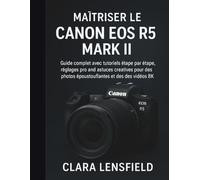 Maîtriser le Canon EOS R5 Mark II: Guide complet avec tutoriels pas à pas, réglages pro et astuces créatives pour des photos et vidéos 8K