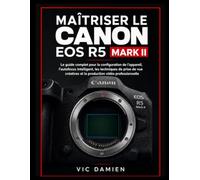 MAÎTRISER LE CANON EOS R5 MARK II: Guide complet de l'utilisateur pour la configuration de l'appareil photo, la mise au point automatique ... créatives et production vidéo professionnelle