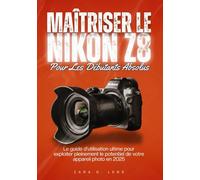 MAÎTRISER LE NIKON Z8 POUR LES DÉBUTANTS ABSOLUS: Le guide d'utilisation ultime pour exploiter pleinement le potentiel de votre appareil photo en 2025