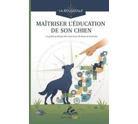 Maîtriser l'éducation de son chien: Le guide pratique des exercices de base et avancés (La Boussole - Cap sur l’essentiel, sans détour)