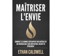 MAÎTRISER L'ENVIE: COMMENT LES HOMMES DÉVELOPPENT UNE MAÎTRISE DE SOI INÉBRANLABLE SANS MOTIVATION, VOLONTÉ NI ÉPUISEMENT