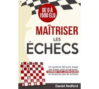 Maîtriser les Échecs: Un système éprouvé, étape par étape, pour progresser, dominer vos adversaires et remporter plus de victoires