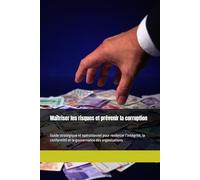 Maîtriser les risques et prévenir la corruption: Guide stratégique et opérationnel pour renforcer l’intégrité, la conformité et la gouvernance des organisations