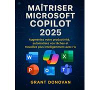 Maîtriser Microsoft Copilot 2025: Augmentez votre productivité, automatisez vos tâches et travaillez plus intelligemment avec l'IA