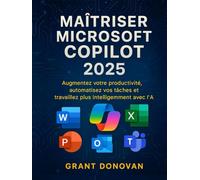 Maîtriser Microsoft Copilot 2025: Augmentez votre productivité, automatisez vos tâches et travaillez plus intelligemment avec l'IA