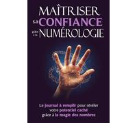 Maîtriser sa Confiance grâce à la Numérologie: Le journal à remplir qui vous guide à travers le secret des nombres pour une meilleure version de vous-même