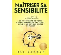 MAÎTRISER SA SENSIBILITÉ: Comment faire de votre grande sensibilité une force, même si vous vous sentez dépassé !: 1 (la personne hautement sensible)