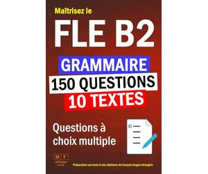 Maîtrisez le FLE B2 : 10 textes, 150 questions à choix multiple de grammaire. Préparation aux tests et aux diplômes de français langue étrangère.