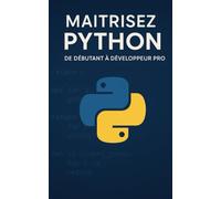 Maîtrisez Python: De Débutant à Développeur Pro (Développer simplement)